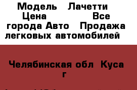  › Модель ­ Лачетти › Цена ­ 100 000 - Все города Авто » Продажа легковых автомобилей   . Челябинская обл.,Куса г.